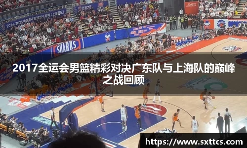 2017全运会男篮精彩对决广东队与上海队的巅峰之战回顾