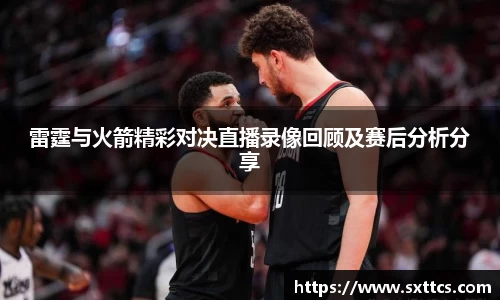 雷霆与火箭精彩对决直播录像回顾及赛后分析分享