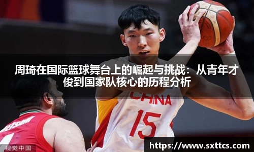 周琦在国际篮球舞台上的崛起与挑战：从青年才俊到国家队核心的历程分析