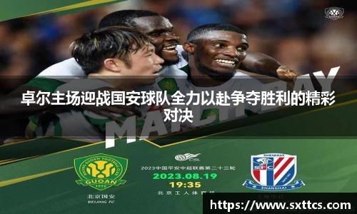卓尔主场迎战国安球队全力以赴争夺胜利的精彩对决