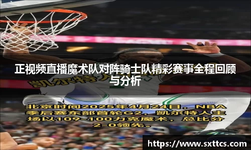 正视频直播魔术队对阵骑士队精彩赛事全程回顾与分析