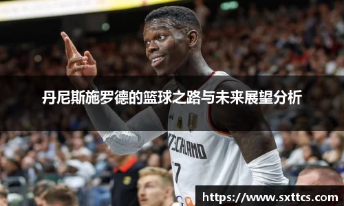 丹尼斯施罗德的篮球之路与未来展望分析
