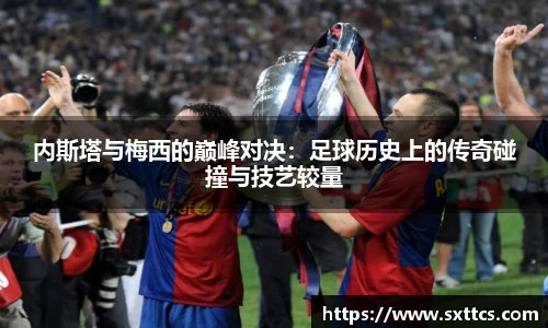 内斯塔与梅西的巅峰对决：足球历史上的传奇碰撞与技艺较量