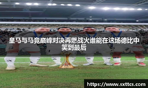 皇马与马竞巅峰对决再燃战火谁能在这场德比中笑到最后