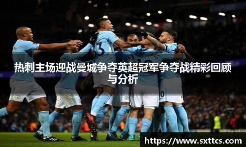 热刺主场迎战曼城争夺英超冠军争夺战精彩回顾与分析
