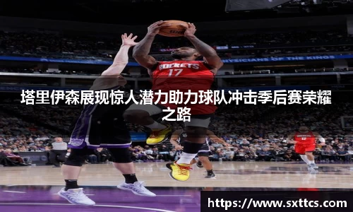 塔里伊森展现惊人潜力助力球队冲击季后赛荣耀之路