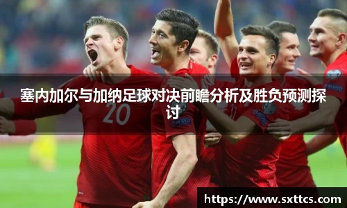 塞内加尔与加纳足球对决前瞻分析及胜负预测探讨
