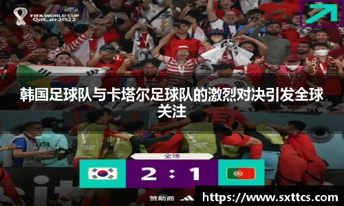 韩国足球队与卡塔尔足球队的激烈对决引发全球关注