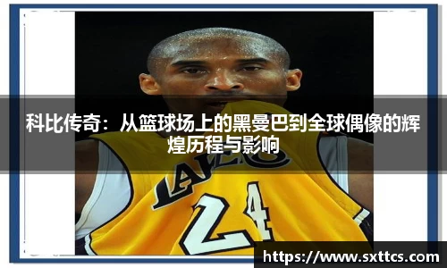科比传奇：从篮球场上的黑曼巴到全球偶像的辉煌历程与影响