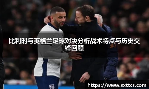 比利时与英格兰足球对决分析战术特点与历史交锋回顾