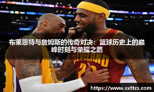 布莱恩特与詹姆斯的传奇对决：篮球历史上的巅峰时刻与荣耀之路