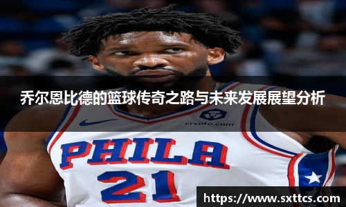 乔尔恩比德的篮球传奇之路与未来发展展望分析