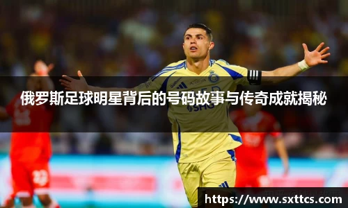 俄罗斯足球明星背后的号码故事与传奇成就揭秘