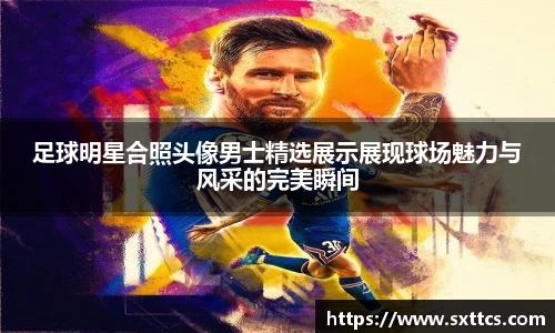 足球明星合照头像男士精选展示展现球场魅力与风采的完美瞬间