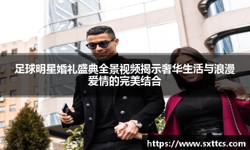 足球明星婚礼盛典全景视频揭示奢华生活与浪漫爱情的完美结合