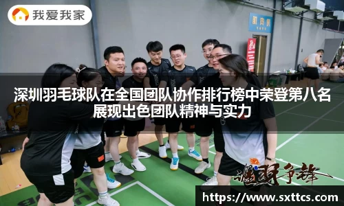 深圳羽毛球队在全国团队协作排行榜中荣登第八名展现出色团队精神与实力