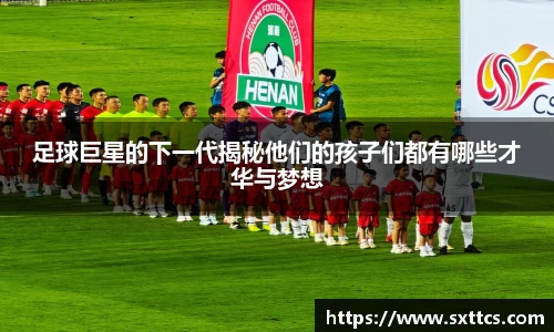 足球巨星的下一代揭秘他们的孩子们都有哪些才华与梦想