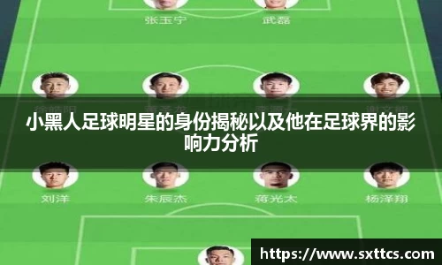 小黑人足球明星的身份揭秘以及他在足球界的影响力分析