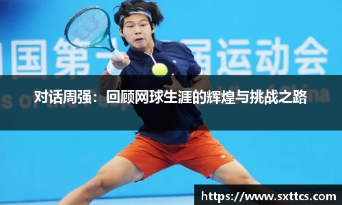 对话周强：回顾网球生涯的辉煌与挑战之路