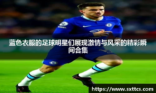 蓝色衣服的足球明星们展现激情与风采的精彩瞬间合集